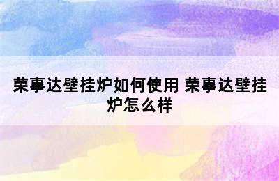 荣事达壁挂炉如何使用 荣事达壁挂炉怎么样